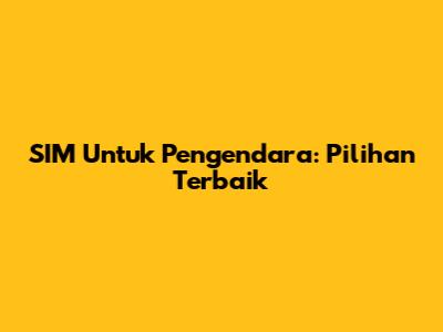SIM Untuk Pengendara: Pilihan Terbaik