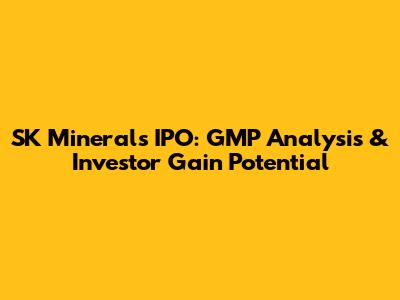 SK Minerals IPO: GMP Analysis & Investor Gain Potential