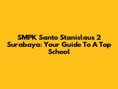 SMPK Santo Stanislaus 2 Surabaya: Your Guide To A Top School