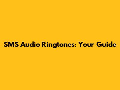SMS Audio Ringtones: Your Guide