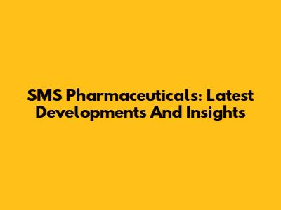 SMS Pharmaceuticals: Latest Developments And Insights