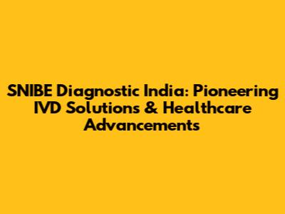 SNIBE Diagnostic India: Pioneering IVD Solutions & Healthcare Advancements