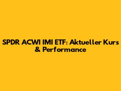SPDR ACWI IMI ETF: Aktueller Kurs & Performance