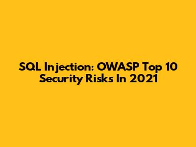 SQL Injection: OWASP Top 10 Security Risks In 2021