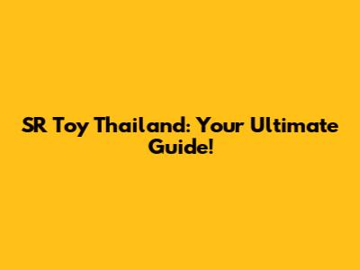 SR Toy Thailand: Your Ultimate Guide!