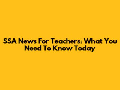 SSA News For Teachers: What You Need To Know Today