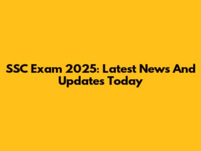 SSC Exam 2025: Latest News And Updates Today