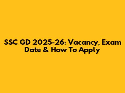 SSC GD 2025-26: Vacancy, Exam Date & How To Apply