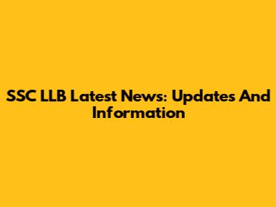 SSC LLB Latest News: Updates And Information
