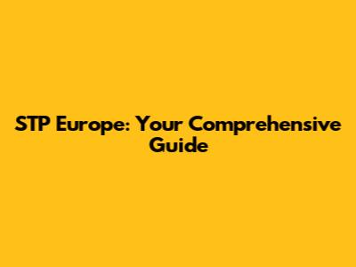 STP Europe: Your Comprehensive Guide