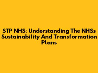 STP NHS: Understanding The NHS's Sustainability And Transformation Plans