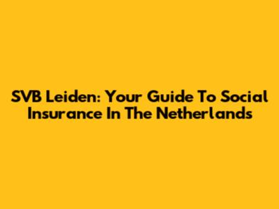 SVB Leiden: Your Guide To Social Insurance In The Netherlands