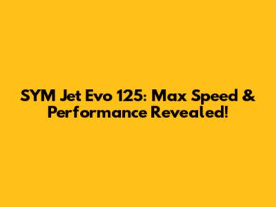 SYM Jet Evo 125: Max Speed & Performance Revealed!