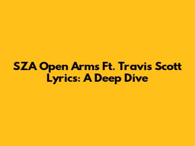 SZA "Open Arms" Ft. Travis Scott Lyrics: A Deep Dive