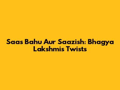 Saas Bahu Aur Saazish: Bhagya Lakshmi's Twists