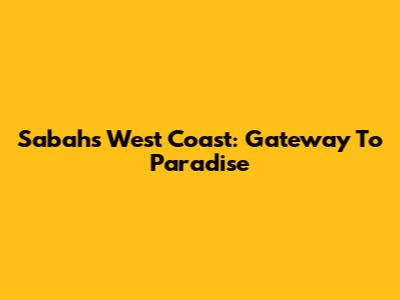 Sabah's West Coast: Gateway To Paradise