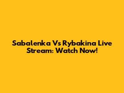 Sabalenka Vs Rybakina Live Stream: Watch Now!