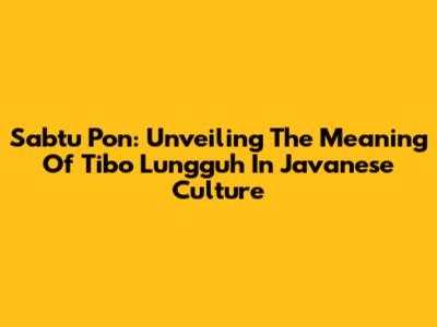 Sabtu Pon: Unveiling The Meaning Of 'Tibo Lungguh' In Javanese Culture