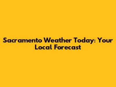 Sacramento Weather Today: Your Local Forecast