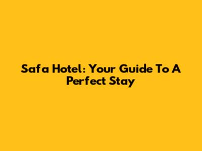 Safa Hotel: Your Guide To A Perfect Stay