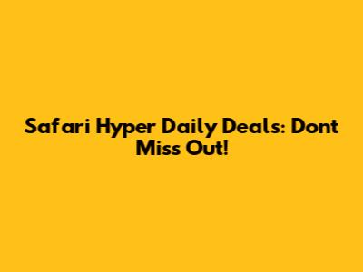 Safari Hyper Daily Deals: Don't Miss Out!