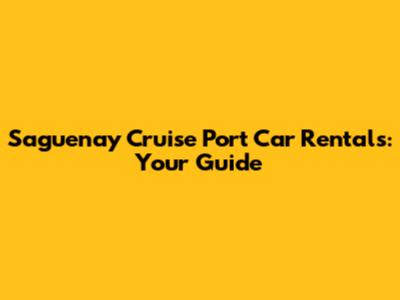Saguenay Cruise Port Car Rentals: Your Guide