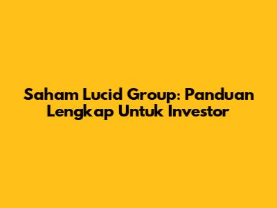 Saham Lucid Group: Panduan Lengkap Untuk Investor