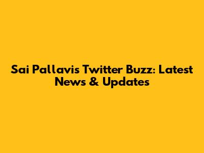 Sai Pallavi's Twitter Buzz: Latest News & Updates