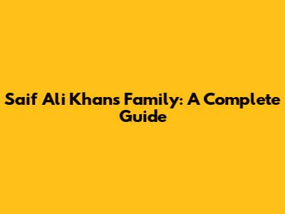 Saif Ali Khan's Family: A Complete Guide