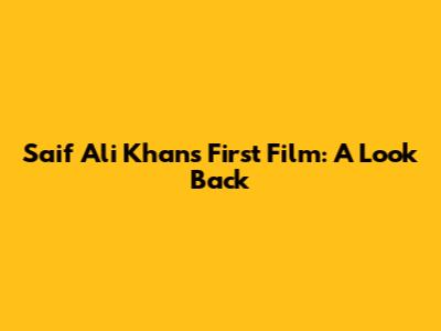 Saif Ali Khan's First Film: A Look Back
