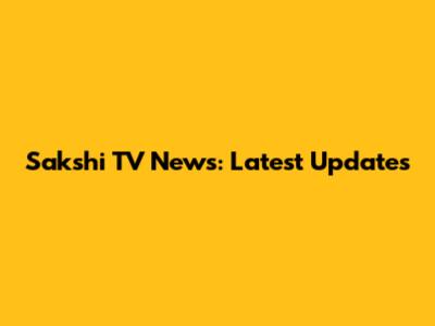 Sakshi TV News: Latest Updates