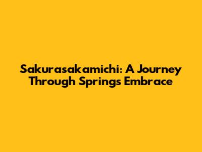 Sakurasakamichi: A Journey Through Spring's Embrace