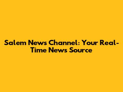 Salem News Channel: Your Real-Time News Source