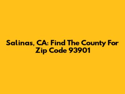 Salinas, CA: Find The County For Zip Code 93901