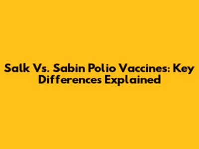 Salk Vs. Sabin Polio Vaccines: Key Differences Explained