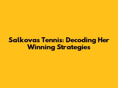 Salkova's Tennis: Decoding Her Winning Strategies