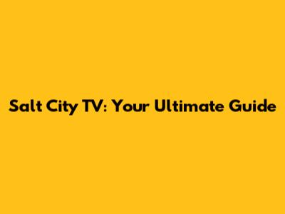 Salt City TV: Your Ultimate Guide