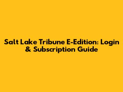 Salt Lake Tribune E-Edition: Login & Subscription Guide