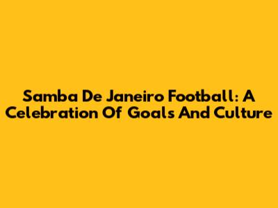 Samba De Janeiro Football: A Celebration Of Goals And Culture