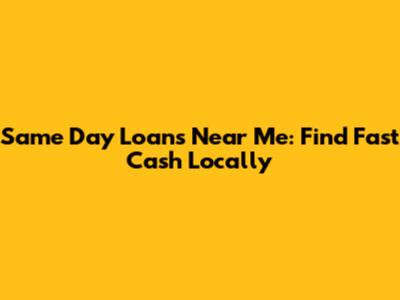 Same Day Loans Near Me: Find Fast Cash Locally