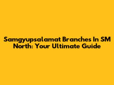 Samgyupsalamat Branches In SM North: Your Ultimate Guide