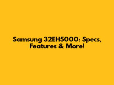 Samsung 32EH5000: Specs, Features & More!