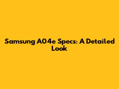 Samsung A04e Specs: A Detailed Look