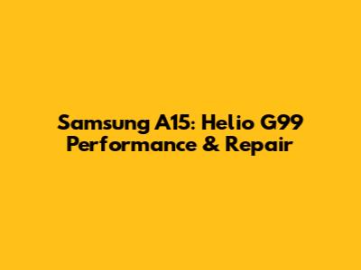 Samsung A15: Helio G99 Performance & Repair