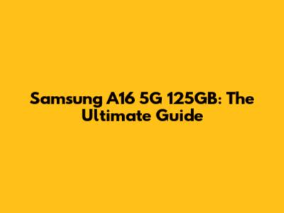 Samsung A16 5G 125GB: The Ultimate Guide