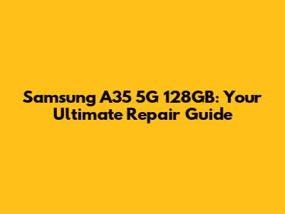 Samsung A35 5G 128GB: Your Ultimate Repair Guide