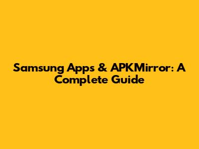 Samsung Apps & APKMirror: A Complete Guide