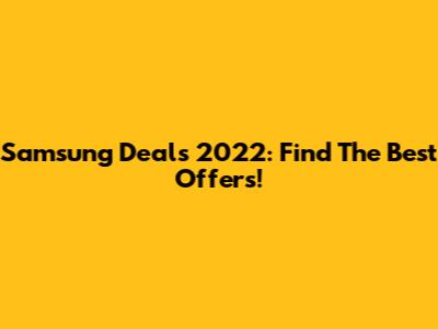 Samsung Deals 2022: Find The Best Offers!