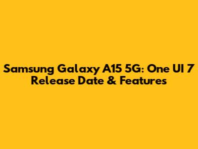 Samsung Galaxy A15 5G: One UI 7 Release Date & Features