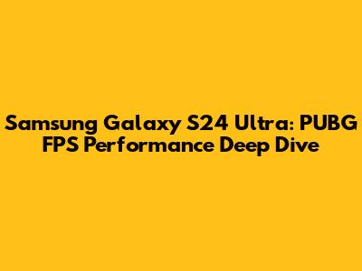 Samsung Galaxy S24 Ultra: PUBG FPS Performance Deep Dive